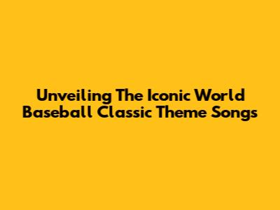 Unveiling The Iconic World Baseball Classic Theme Songs