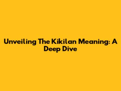 Unveiling The Kikilan Meaning: A Deep Dive