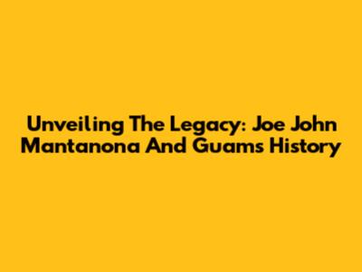 Unveiling The Legacy: Joe John Mantanona And Guam's History