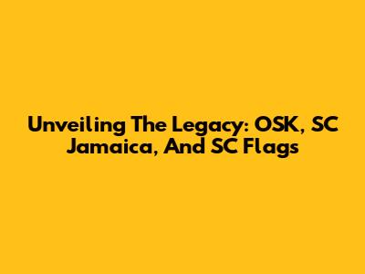 Unveiling The Legacy: OSK, SC Jamaica, And SC Flags