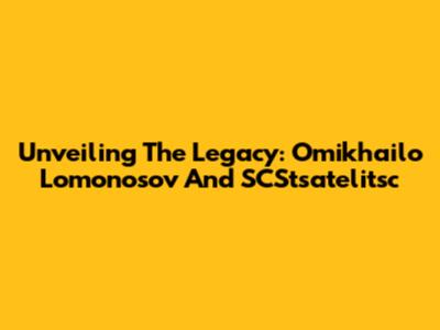 Unveiling The Legacy: Omikhailo Lomonosov And SCStsatelitsc