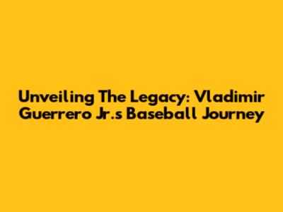 Unveiling The Legacy: Vladimir Guerrero Jr.'s Baseball Journey