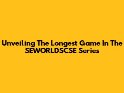 Unveiling The Longest Game In The SEWORLDSCSE Series