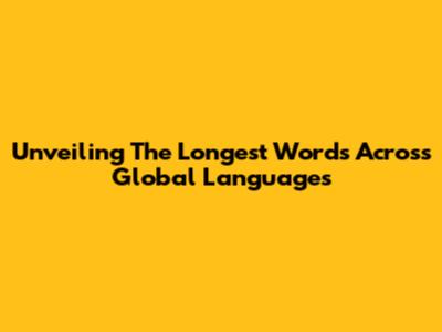 Unveiling The Longest Words Across Global Languages