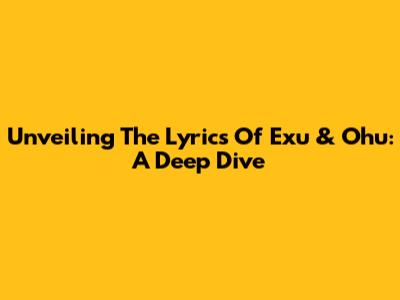 Unveiling The Lyrics Of Exu & Ohu: A Deep Dive