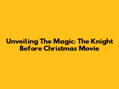 Unveiling The Magic: 'The Knight Before Christmas' Movie