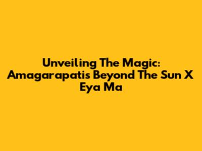 Unveiling The Magic: Amagarapati's 'Beyond The Sun X Eya Ma'