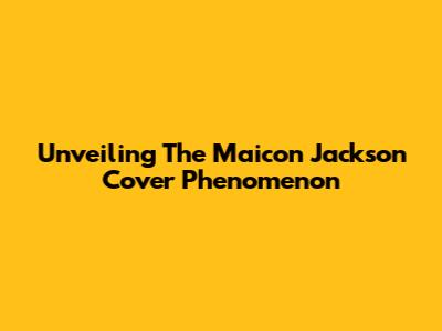 Unveiling The Maicon Jackson Cover Phenomenon