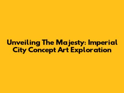 Unveiling The Majesty: Imperial City Concept Art Exploration