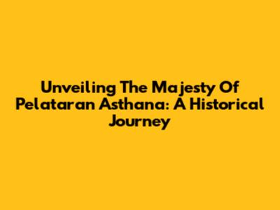 Unveiling The Majesty Of Pelataran Asthana: A Historical Journey