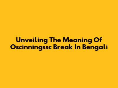 Unveiling The Meaning Of 'Oscinningssc Break' In Bengali