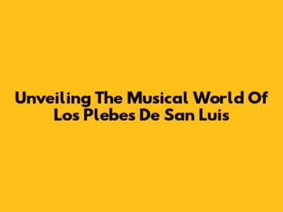 Unveiling The Musical World Of Los Plebes De San Luis