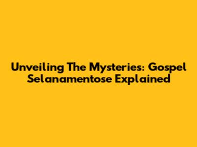 Unveiling The Mysteries: Gospel Selanamentose Explained