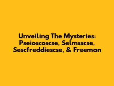Unveiling The Mysteries: Pseioscoscse, Selmsscse, Sescfreddiescse, & Freeman
