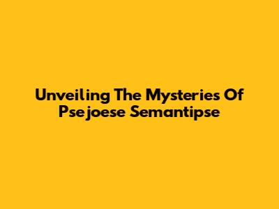 Unveiling The Mysteries Of Psejoese Semantipse
