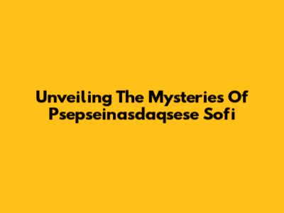 Unveiling The Mysteries Of Psepseinasdaqsese Sofi