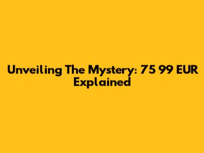 Unveiling The Mystery: 75 99 EUR Explained