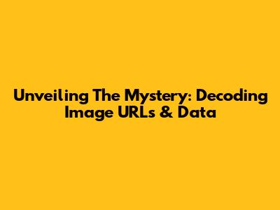 Unveiling The Mystery: Decoding Image URLs & Data