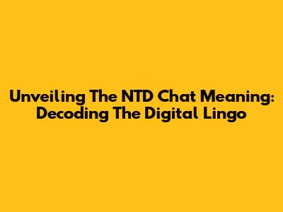 Unveiling The NTD Chat Meaning: Decoding The Digital Lingo