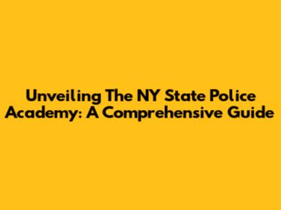 Unveiling The NY State Police Academy: A Comprehensive Guide