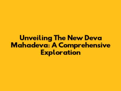 Unveiling The New Deva Mahadeva: A Comprehensive Exploration