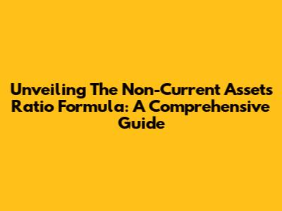 Unveiling The Non-Current Assets Ratio Formula: A Comprehensive Guide