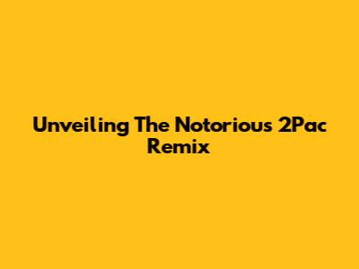 Unveiling The Notorious 2Pac Remix