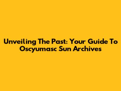 Unveiling The Past: Your Guide To Oscyumasc Sun Archives