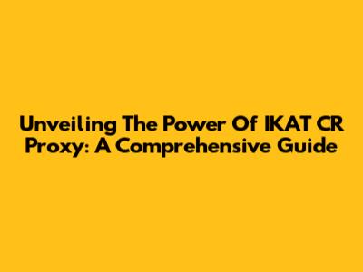 Unveiling The Power Of IKAT CR Proxy: A Comprehensive Guide