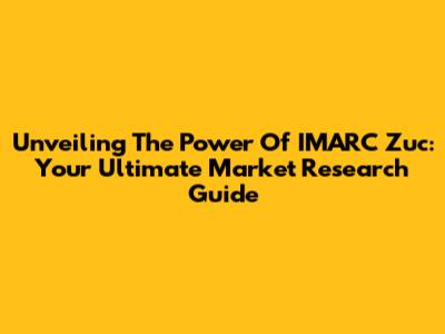 Unveiling The Power Of IMARC Zuc: Your Ultimate Market Research Guide