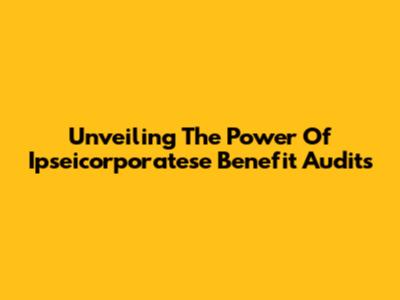 Unveiling The Power Of Ipseicorporatese Benefit Audits