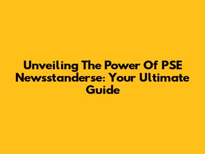 Unveiling The Power Of PSE Newsstanderse: Your Ultimate Guide