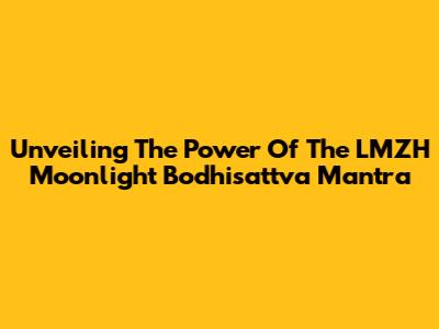 Unveiling The Power Of The LMZH Moonlight Bodhisattva Mantra