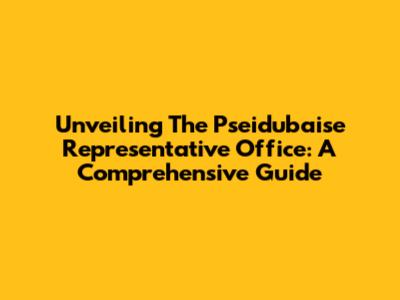 Unveiling The Pseidubaise Representative Office: A Comprehensive Guide