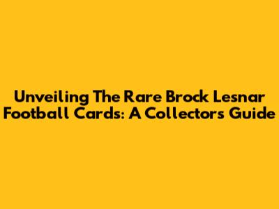 Unveiling The Rare Brock Lesnar Football Cards: A Collector's Guide
