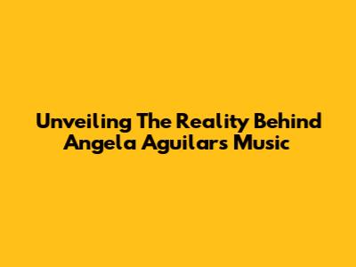 Unveiling The Reality Behind Angela Aguilar's Music