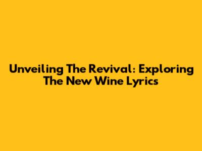 Unveiling The Revival: Exploring The 'New Wine' Lyrics