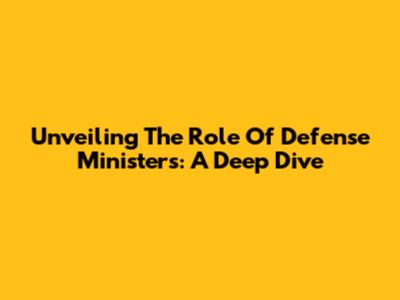 Unveiling The Role Of Defense Ministers: A Deep Dive