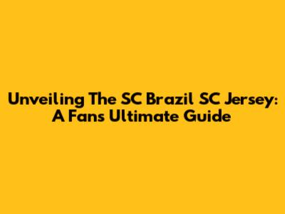Unveiling The SC Brazil SC Jersey: A Fan's Ultimate Guide