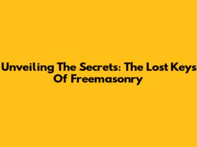 Unveiling The Secrets: The Lost Keys Of Freemasonry