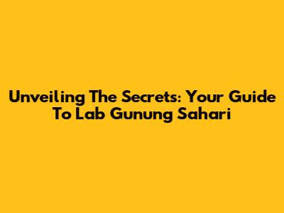 Unveiling The Secrets: Your Guide To Lab Gunung Sahari