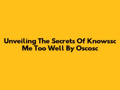Unveiling The Secrets Of 'Knowssc Me Too Well' By Oscosc