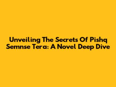 Unveiling The Secrets Of 'Pishq Semnse Tera': A Novel Deep Dive