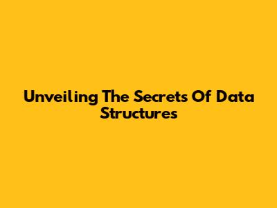 Unveiling The Secrets Of Data Structures