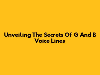 Unveiling The Secrets Of G And B Voice Lines