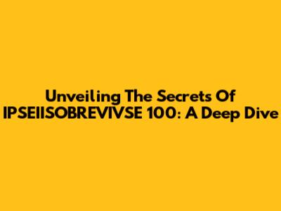 Unveiling The Secrets Of IPSEIISOBREVIVSE 100: A Deep Dive