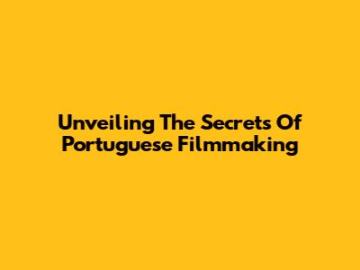 Unveiling The Secrets Of Portuguese Filmmaking