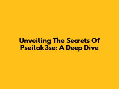 Unveiling The Secrets Of Pseilak3se: A Deep Dive