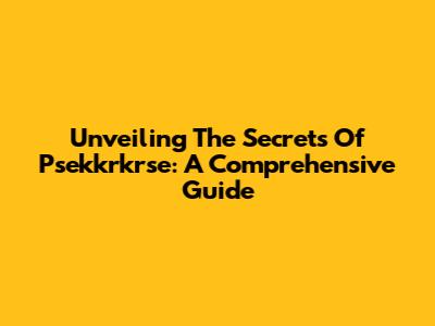 Unveiling The Secrets Of Psekkrkrse: A Comprehensive Guide