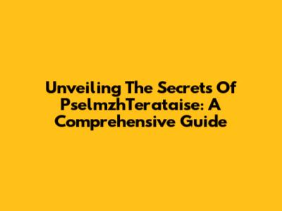 Unveiling The Secrets Of PselmzhTerataise: A Comprehensive Guide